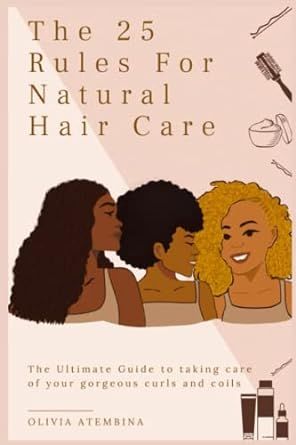 The 25 Rules For Natural Hair Care: The Ultimate Guide to taking care of your gorgeous curls and coils